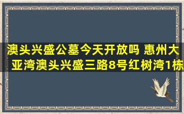 澳头兴盛公墓今天开放吗 惠州大亚湾澳头兴盛三路8号红树湾1栋21层02号房